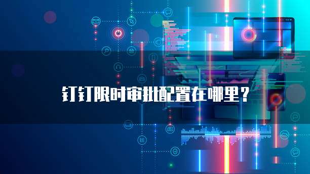 钉钉限时审批配置在哪里？