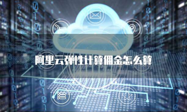 阿里云弹性计算佣金怎么算