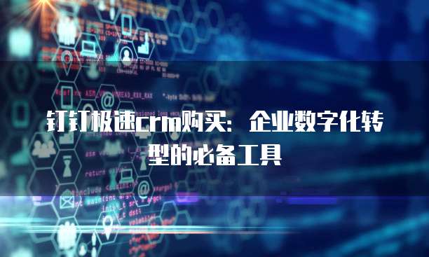 钉钉极速crm购买：企业数字化转型的必备工具