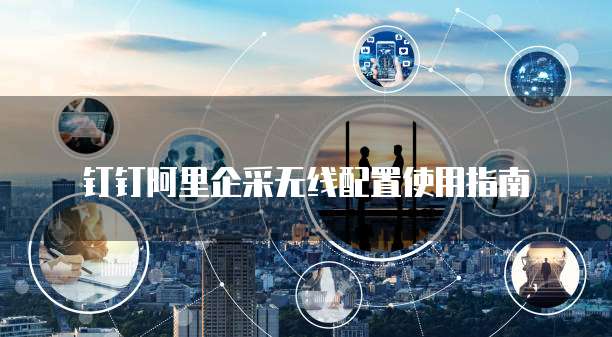 钉钉阿里企采无线配置使用指南