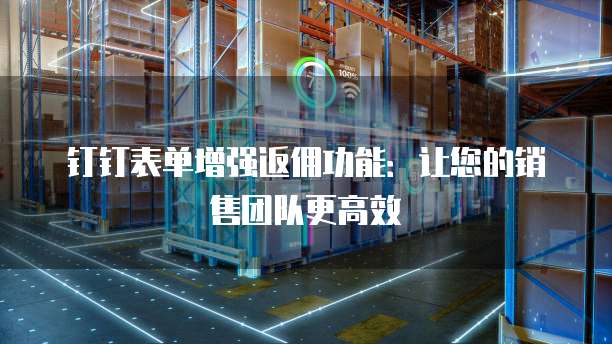 钉钉表单增强返佣功能:让您的销售团队更高效