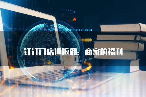 钉钉门店通返佣：商家的福利