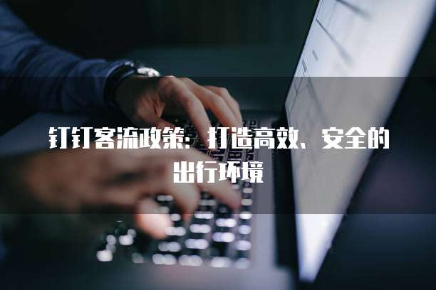 钉钉客流政策:打造高效、安全的出行环境