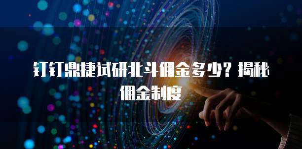 钉钉鼎捷试研北斗佣金多少？揭秘佣金制度