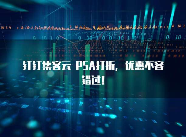钉钉集客云 PSA打折，优惠不容错过！