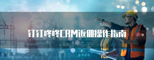 钉钉咚咚CRM返佣操作指南