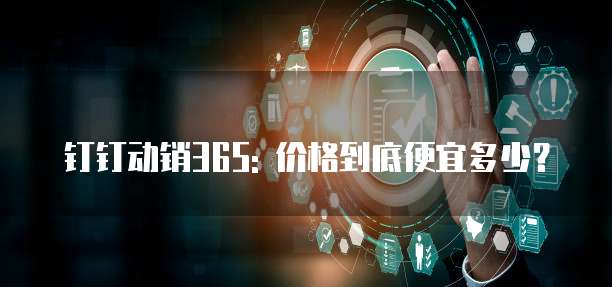 钉钉动销365: 价格到底便宜多少？