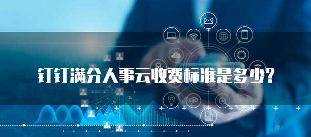 钉钉满分人事云收费标准是多少?