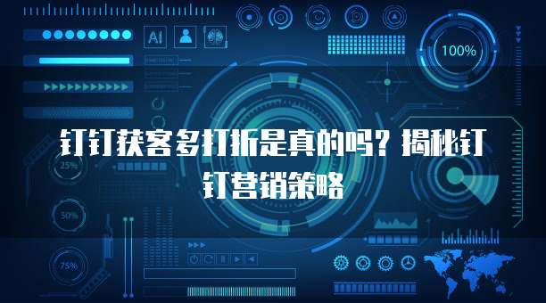 钉钉获客多打折是真的吗？揭秘钉钉营销策略