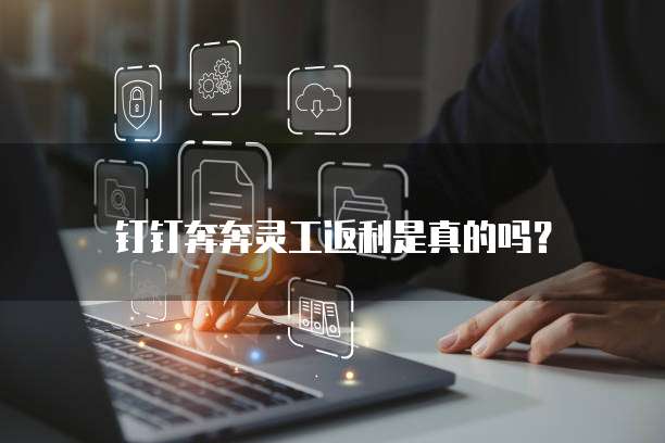 钉钉奔奔灵工返利是真的吗？
