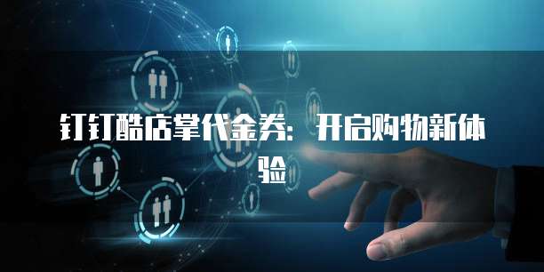 钉钉酷店掌代金券:开启购物新体验