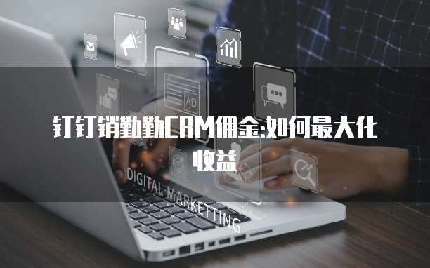 钉钉销勤勤CRM佣金:如何最大化收益