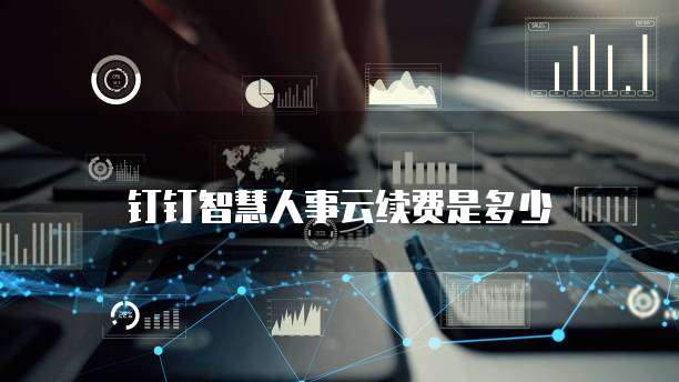 钉钉智慧人事云续费是多少