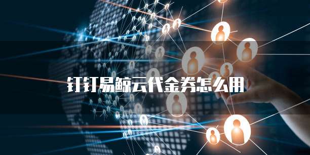钉钉易鲸云代金券怎么用