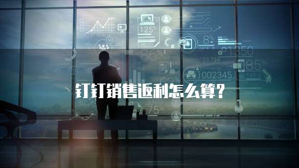 钉钉销售返利怎么算？