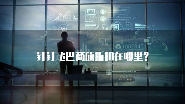 钉钉飞巴商旅折扣在哪里？