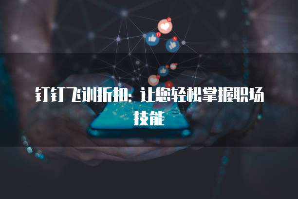 钉钉飞训折扣: 让您轻松掌握职场技能