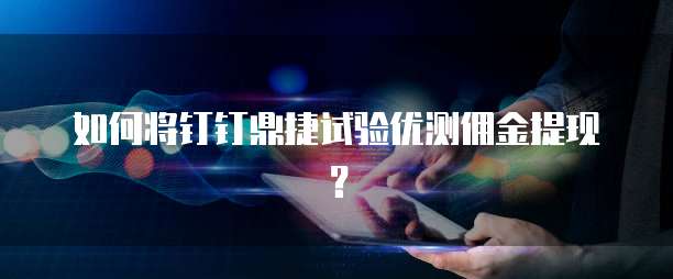 如何将钉钉鼎捷试验优测佣金提现?