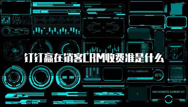 钉钉赢在销客CRM收费准是什么