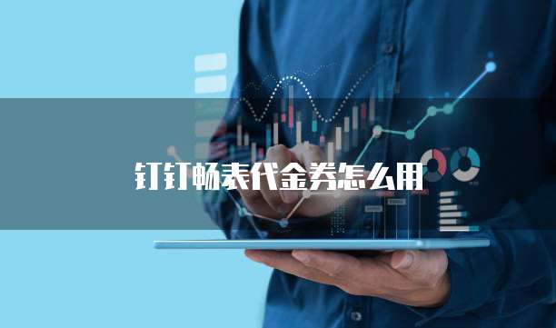 钉钉畅表代金券怎么用
