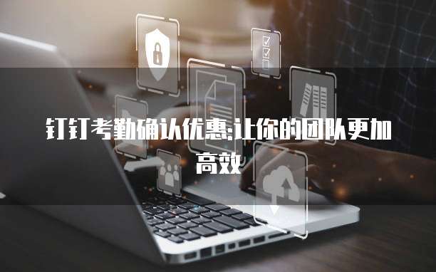 钉钉考勤确认优惠:让你的团队更加高效