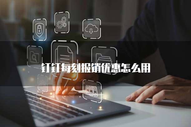 钉钉每刻报销优惠怎么用