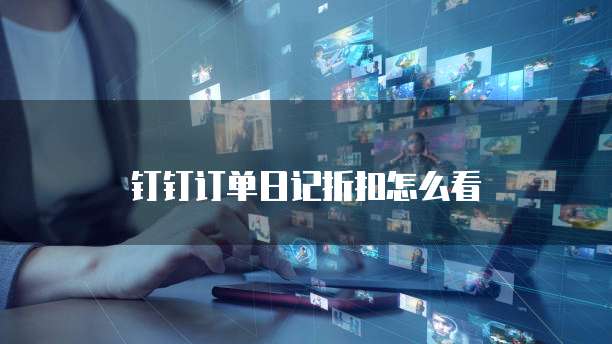 钉钉订单日记折扣怎么看