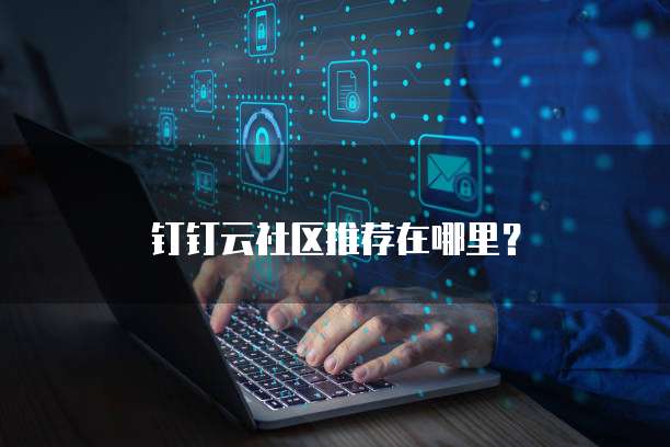 钉钉云社区推荐在哪里?