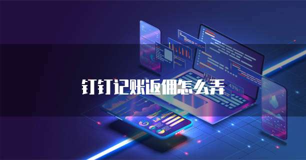 钉钉记账返佣怎么弄