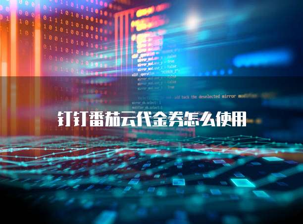 钉钉番茄云代金券怎么使用