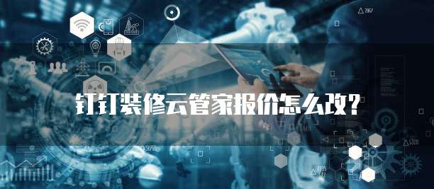 钉钉装修云管家报价怎么改?
