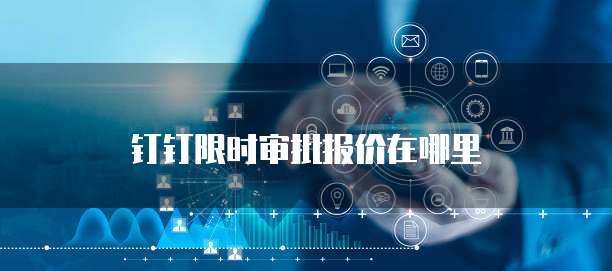 钉钉限时审批报价在哪里