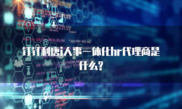 钉钉利唐i人事一体化hr代理商是什么?