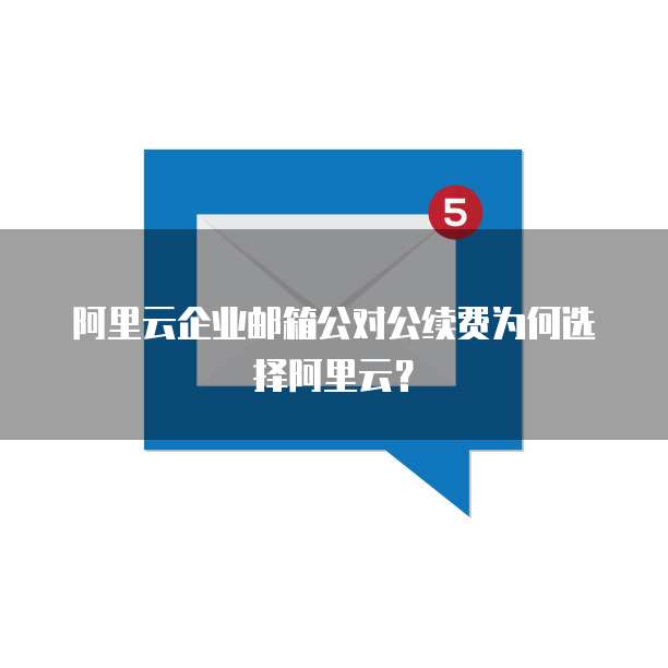 阿里云企业邮箱公对公续费为何选择阿里云?