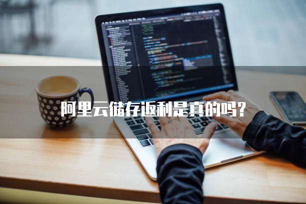 阿里云储存返利是真的吗?