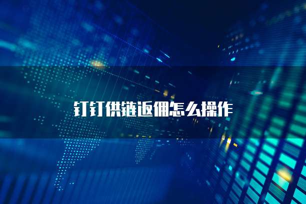 钉钉供链返佣怎么操作