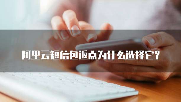 阿里云短信包返点为什么选择它？