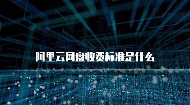 阿里云网盘收费标准是什么