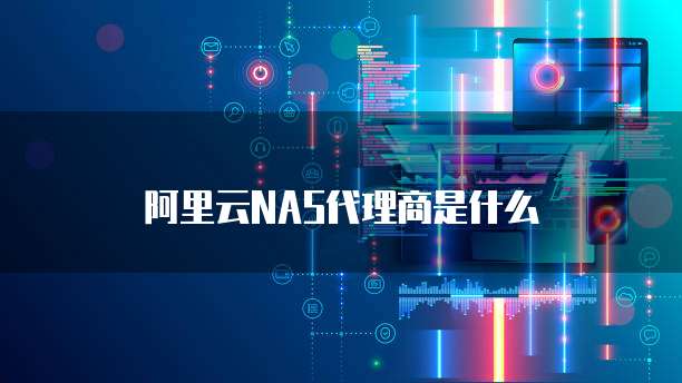 阿里云NAS代理商是什么