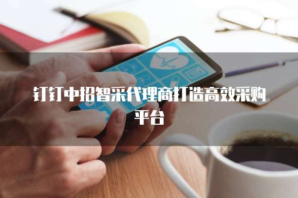 钉钉中招智采代理商打造高效采购平台