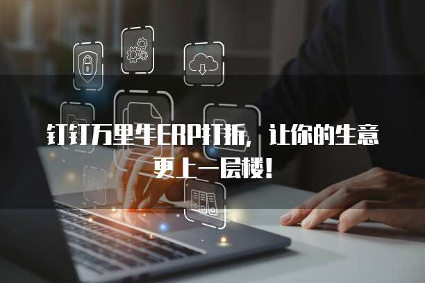 钉钉万里牛ERP打折,让你的生意更上一层楼!