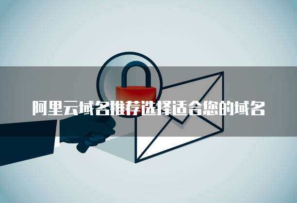 阿里云域名推荐选择适合您的域名