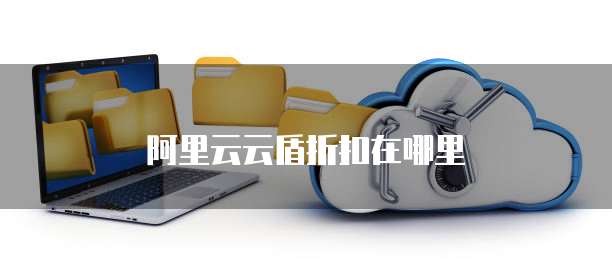 阿里云云盾折扣在哪里