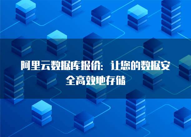 阿里云数据库报价:让您的数据安全高效地存储