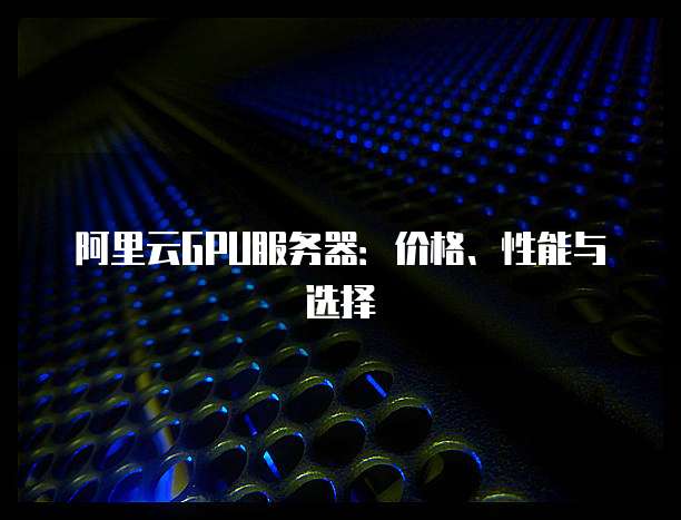阿里云GPU服务器:价格、性能与选择