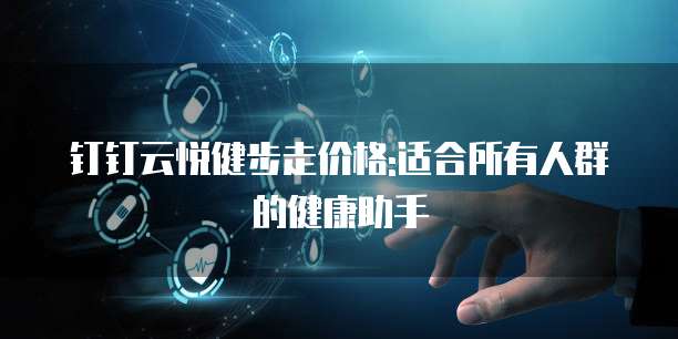 钉钉云悦健步走价格:适合所有人群的健康助手