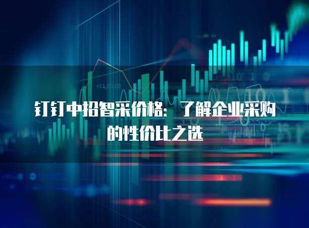钉钉中招智采价格:了解企业采购的性价比之选