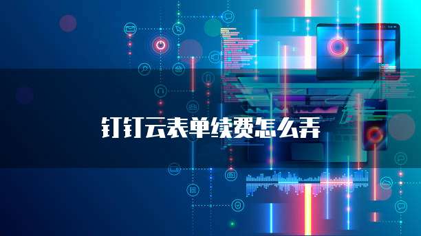 钉钉云表单续费怎么弄