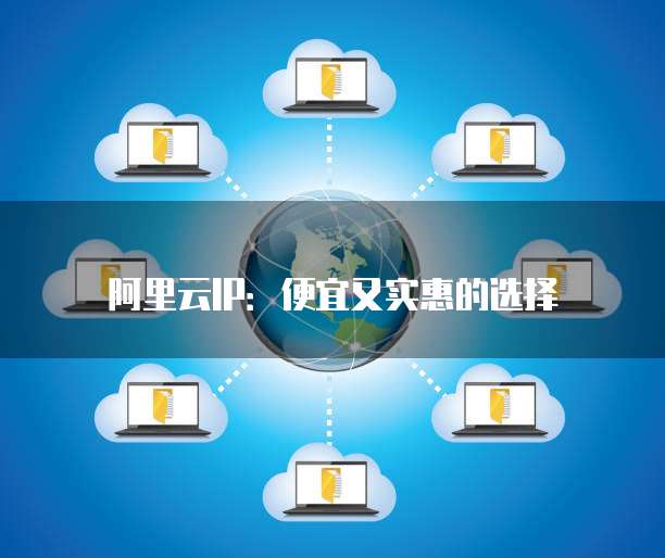 阿里云IP：便宜又实惠的选择