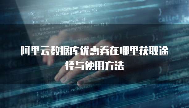 阿里云数据库优惠券在哪里获取途径与使用方法
